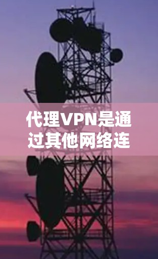 代理VPN是通过其他网络连接到本地服务器或设备进行下载的网络服务，主要特点包括流量控制、加密传输、隐私保护、多端支持和安全机制。以下是详细的分析