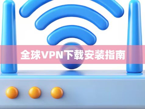 全球VPN下载安装指南