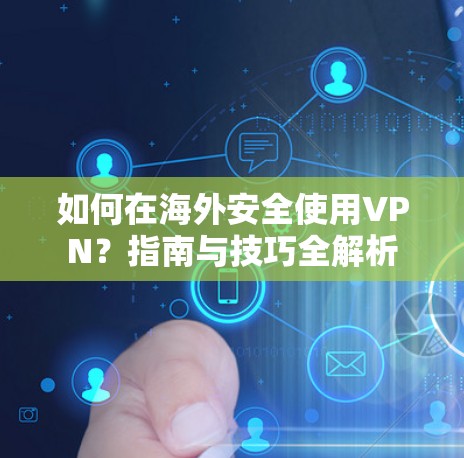 如何在海外安全使用VPN？指南与技巧全解析
