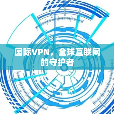 国际VPN，全球互联网的守护者