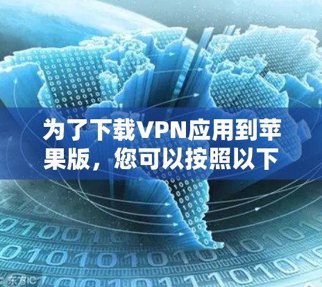 为了下载VPN应用到苹果版，您可以按照以下步骤进行
